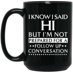 I Know I Said Hi But Im Not Prepared For A Follow Up Conversation Mug 4