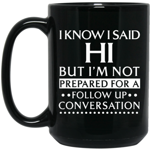 I Know I Said Hi But I'm Not Prepared For A Follow Up Conversation Mug I Know I Said Hi But I'm Not Prepared For A Follow Up Conversation Mug