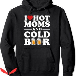 I Love Hot Moms Hoodie Cold Beer Funny Adult Drinking Joke