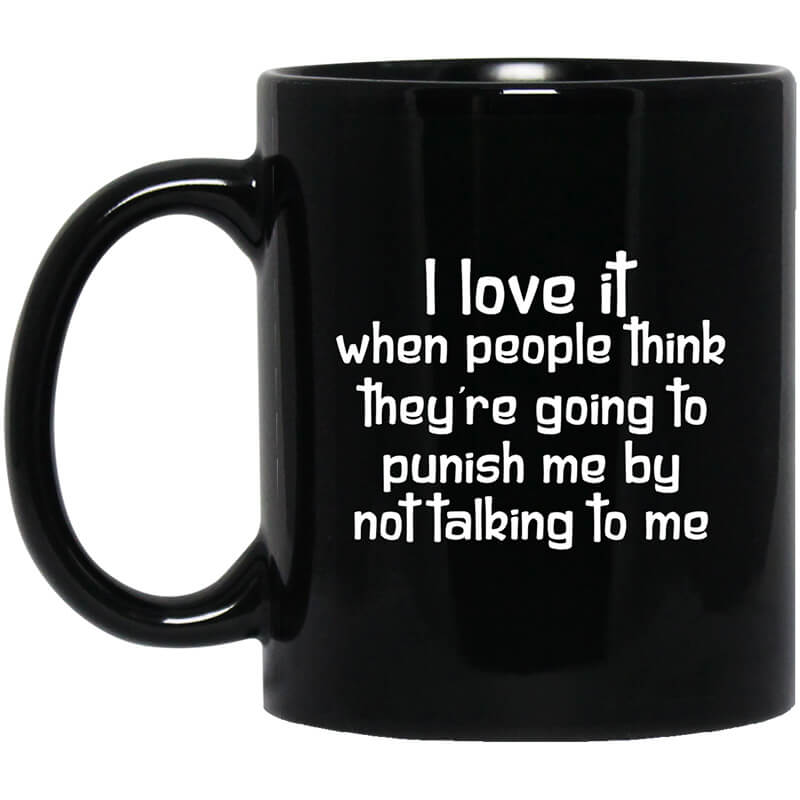 I Love It When People Think They're Going to Punish Me by Not Talking to Me Mug I Love It When People Think They're Going to Punish Me by Not Talking to Me Mug