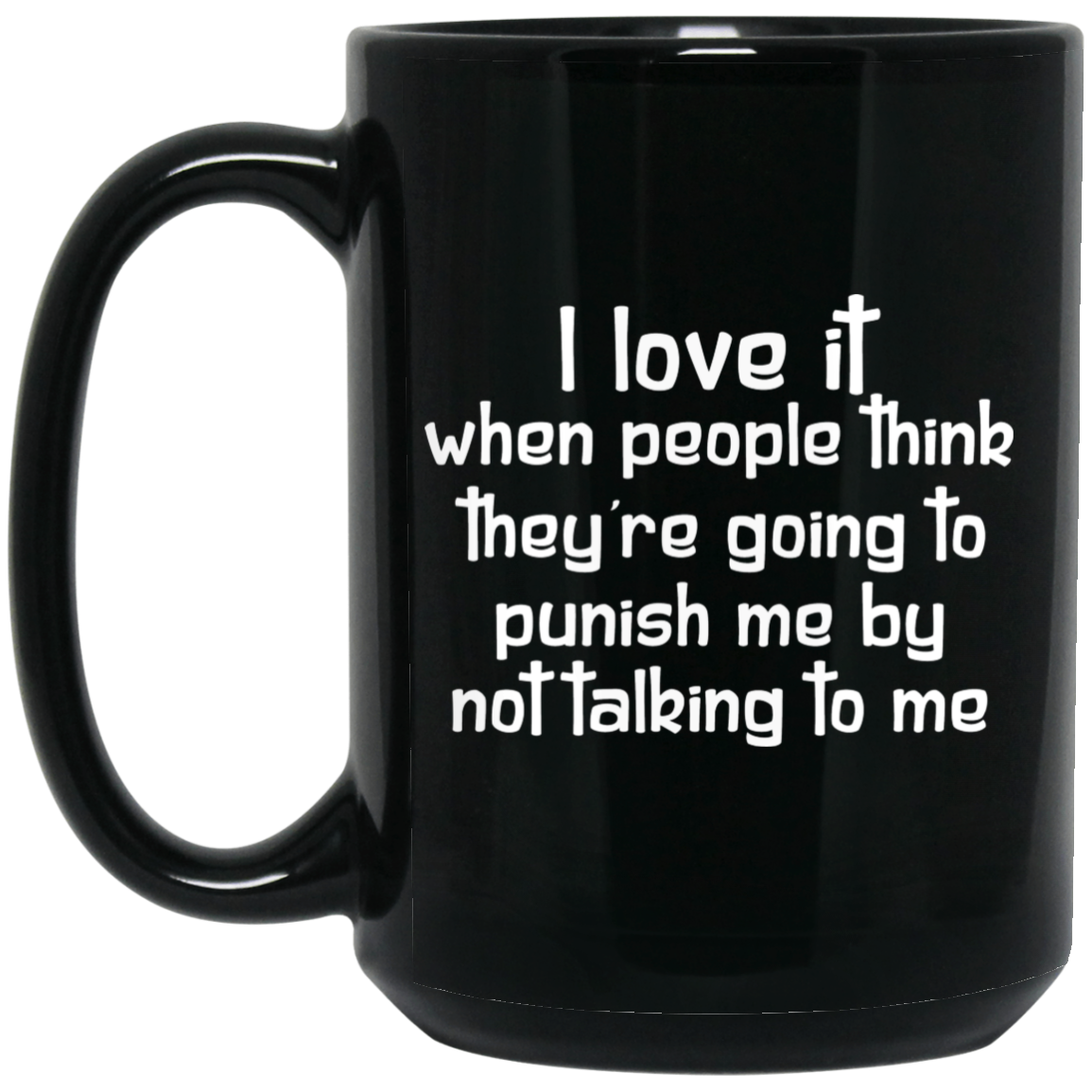 I Love It When People Think They're Going to Punish Me by Not Talking to Me Mug I Love It When People Think They're Going to Punish Me by Not Talking to Me Mug