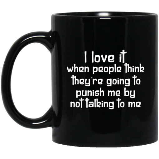 I Love It When People Think They're Going to Punish Me by Not Talking to Me Mug I Love It When People Think They're Going to Punish Me by Not Talking to Me Mug