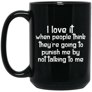 I Love It When People Think Theyre Going to Punish Me by Not Talking to Me Mug 4
