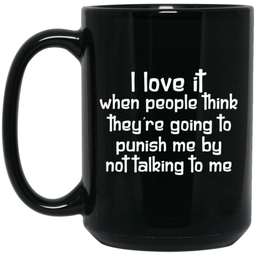 I Love It When People Think They're Going to Punish Me by Not Talking to Me Mug I Love It When People Think They're Going to Punish Me by Not Talking to Me Mug