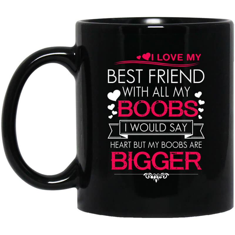 I Love My Best Friend With All My Boobs I Would Say Heart But My Boobs Are Bigger Mug I Love My Best Friend With All My Boobs I Would Say Heart But My Boobs Are Bigger Mug