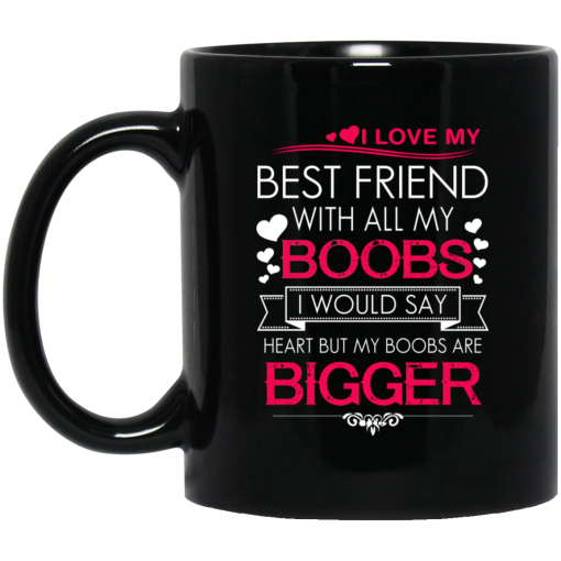 I Love My Best Friend With All My Boobs I Would Say Heart But My Boobs Are Bigger Mug I Love My Best Friend With All My Boobs I Would Say Heart But My Boobs Are Bigger Mug