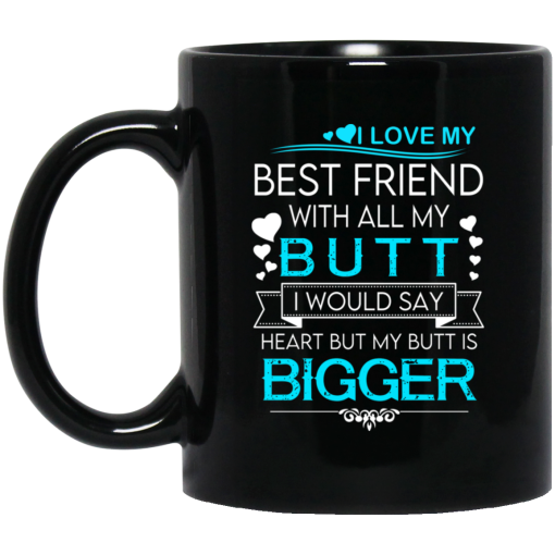 I Love My Best Friend With All My Butt I Would Say Heart But My Butt Are Bigger Mug I Love My Best Friend With All My Butt I Would Say Heart But My Butt Are Bigger Mug