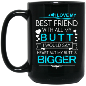I Love My Best Friend With All My Butt I Would Say Heart But My Butt Are Bigger Mug 4