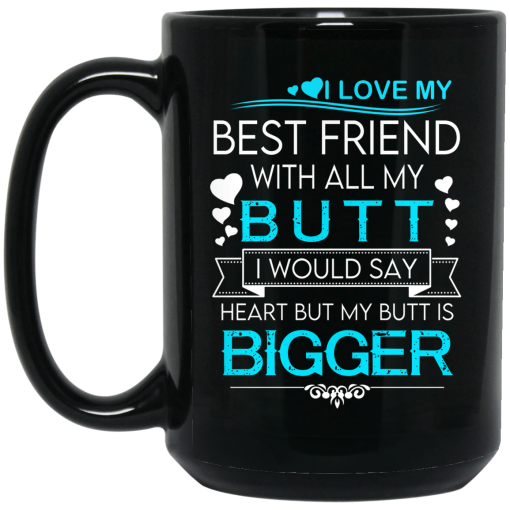 I Love My Best Friend With All My Butt I Would Say Heart But My Butt Are Bigger Mug I Love My Best Friend With All My Butt I Would Say Heart But My Butt Are Bigger Mug