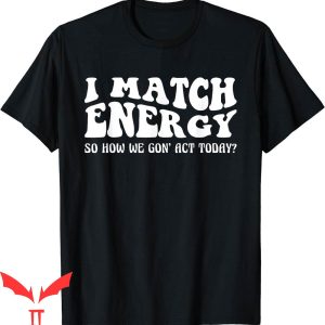 I Match Energy T-Shirt Groovy So How We Gon’ Act Today