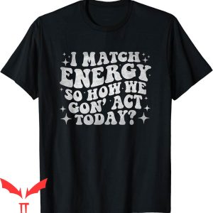I Match Energy T-Shirt I Match Eenergy So How We Gone Act