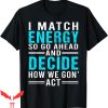 I Match Energy T-Shirt So Go Ahead And Decide How We Funny