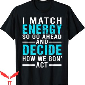 I Match Energy T-Shirt So Go Ahead And Decide How We Funny