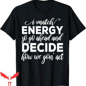 I Match Energy T-Shirt So Go Ahead And Decide How We Gon’