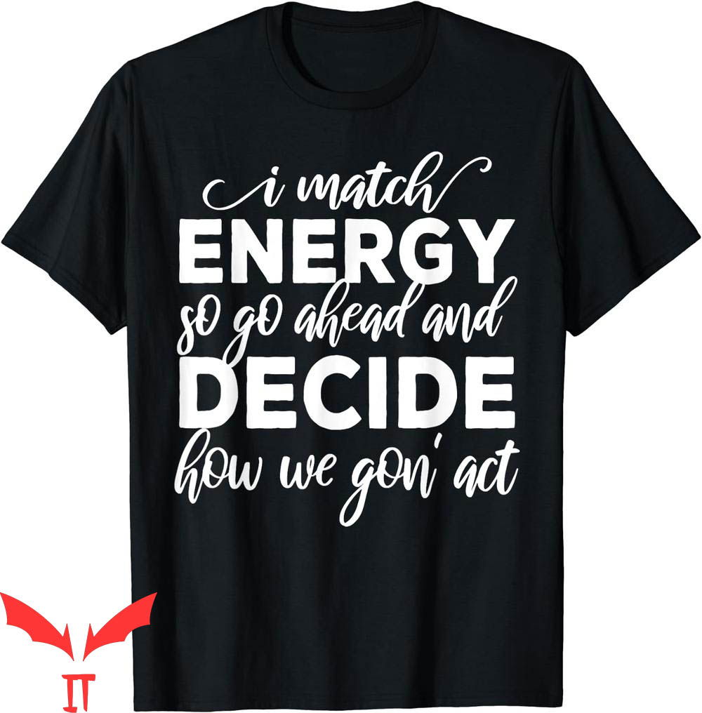 I Match Energy T-Shirt So Go Ahead And Decide How We Gon' I Match Energy T-Shirt So Go Ahead And Decide How We Gon'