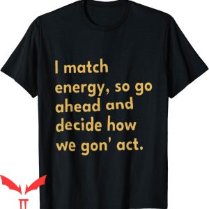 I Match Energy T-Shirt So Go Ahead And Decide How We Gon Act