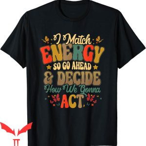 I Match Energy T-Shirt So Go Ahead And Decide How We Gonna