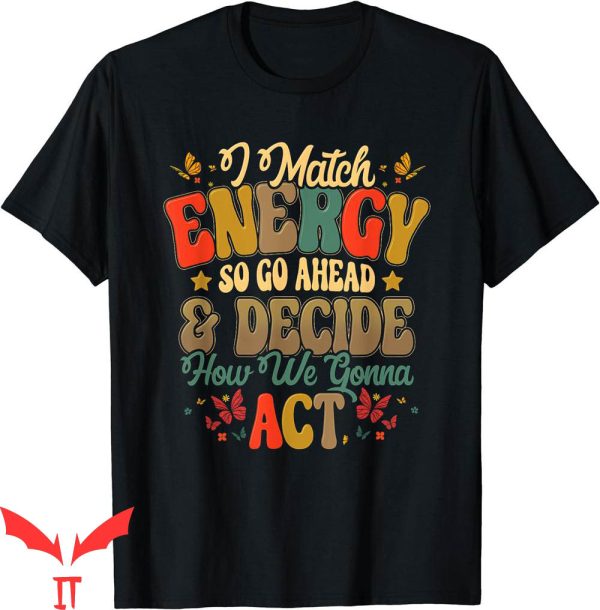 I Match Energy T-Shirt So Go Ahead And Decide How We Gonna