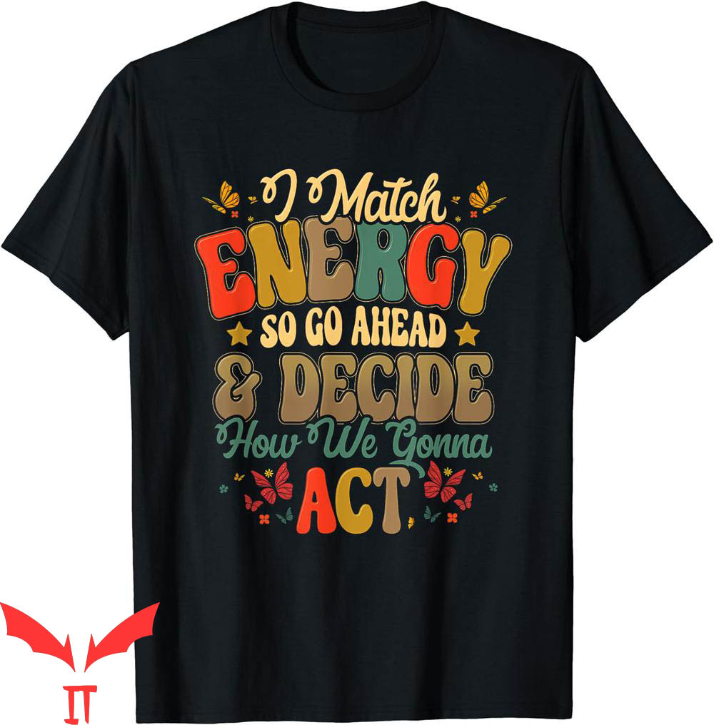 I Match Energy T-Shirt So Go Ahead And Decide How We Gonna I Match Energy T-Shirt So Go Ahead And Decide How We Gonna