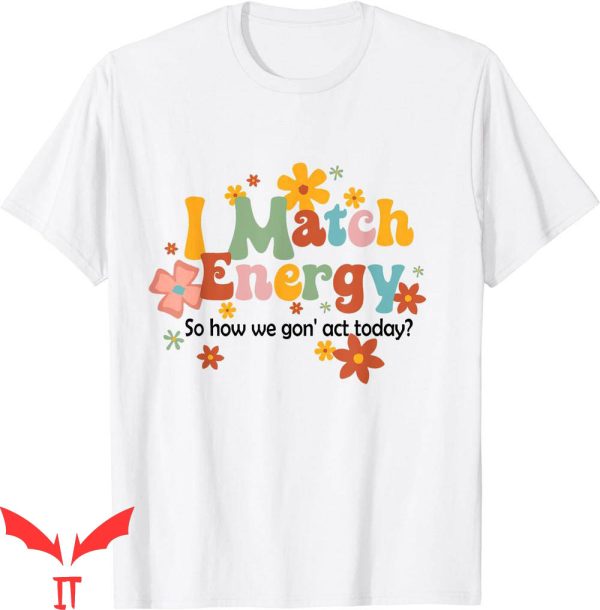 I Match Energy T-Shirt So How We Gon’ Act Today Funny