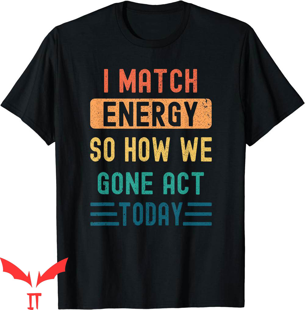 I Match Energy T-Shirt So How We Gone Act Today Quotes I Match Energy T-Shirt So How We Gone Act Today Quotes