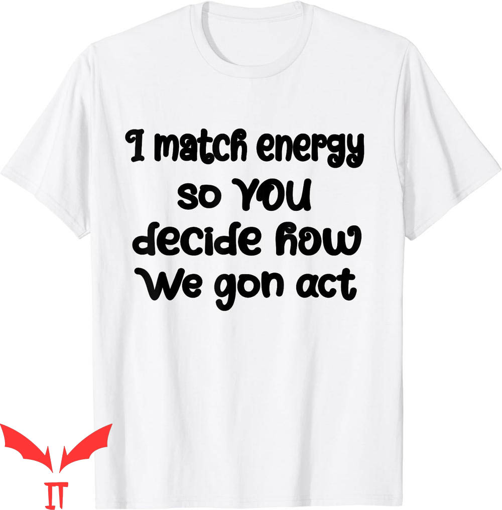 I Match Energy T-Shirt So You Decide How We Gon Act Cool I Match Energy T-Shirt So You Decide How We Gon Act Cool