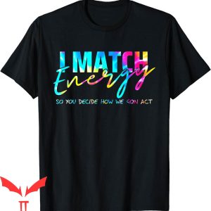 I Match Energy T-Shirt So You Decide How We Gon Act Funny