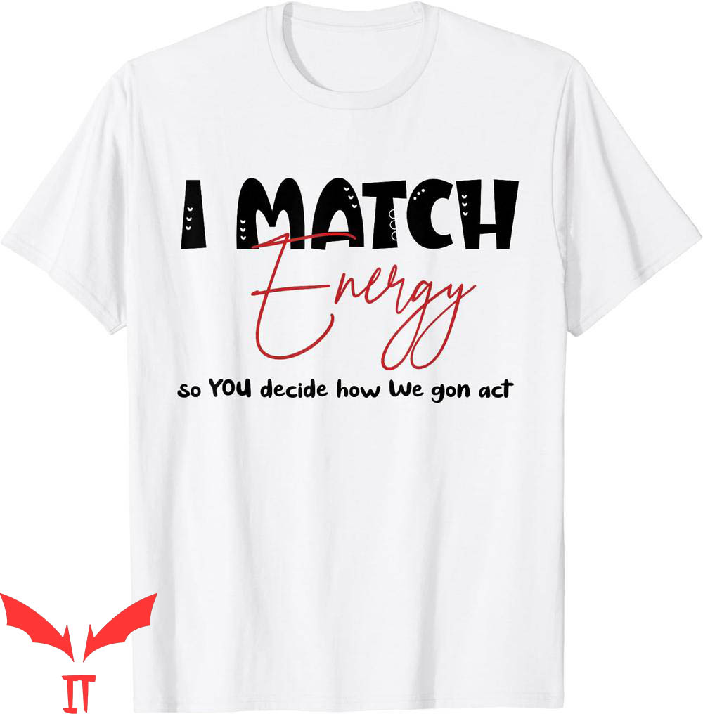 I Match Energy T-Shirt So You Decide How We Gon Act Quote I Match Energy T-Shirt So You Decide How We Gon Act Quote