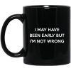 I May Have Been Early But I’m Not Wrong Mug