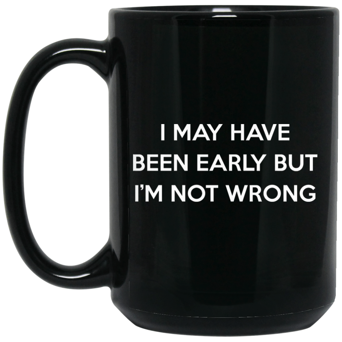 I May Have Been Early But I'm Not Wrong Mug I May Have Been Early But I'm Not Wrong Mug