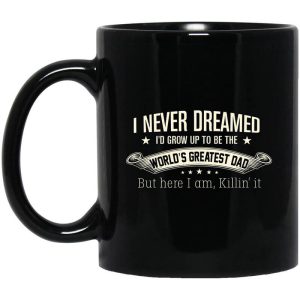 I Never Dreamed I’d Grow Up To Be The World’s Greatest Dad Mug