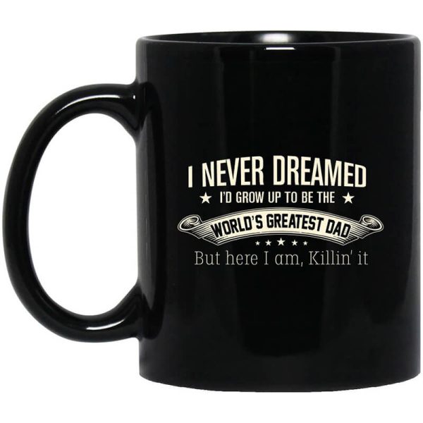 I Never Dreamed I’d Grow Up To Be The World’s Greatest Dad Mug