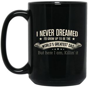 I Never Dreamed I’d Grow Up To Be The World’s Greatest Dad Mug