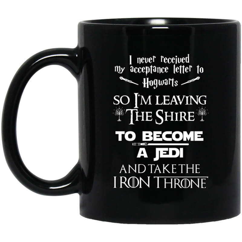 I Never Received My Acceptance Letter To Hogwarts So I’m Leaving The Shire To Become A Jedi And Take The Iron Throne Mug I Never Received My Acceptance Letter To Hogwarts So I’m Leaving The Shire To Become A Jedi And Take The Iron Throne Mug