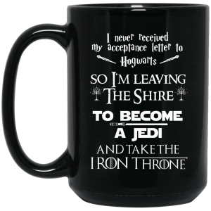 I Never Received My Acceptance Letter To Hogwarts So I’m Leaving The Shire To Become A Jedi And Take The Iron Throne Mug