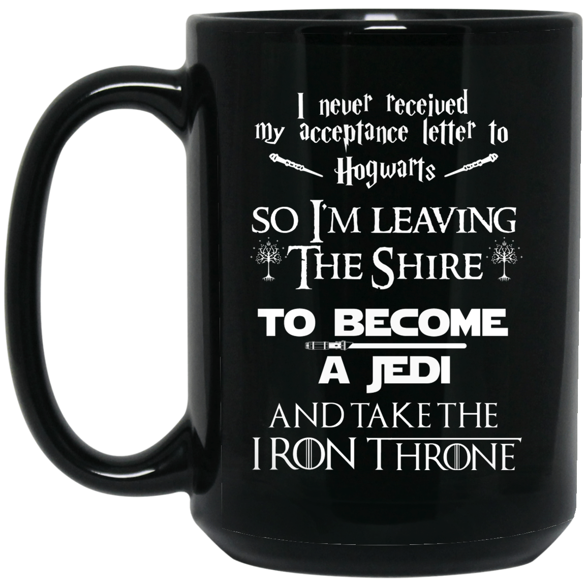 I Never Received My Acceptance Letter To Hogwarts So I’m Leaving The Shire To Become A Jedi And Take The Iron Throne Mug I Never Received My Acceptance Letter To Hogwarts So I’m Leaving The Shire To Become A Jedi And Take The Iron Throne Mug