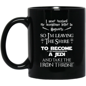 I Never Received My Acceptance Letter To Hogwarts So I'm Leaving The Shire To Become A Jedi And Take The Iron Throne Mug 3