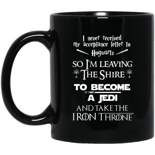 I Never Received My Acceptance Letter To Hogwarts So I’m Leaving The Shire To Become A Jedi And Take The Iron Throne Mug I Never Received My Acceptance Letter To Hogwarts So I’m Leaving The Shire To Become A Jedi And Take The Iron Throne Mug