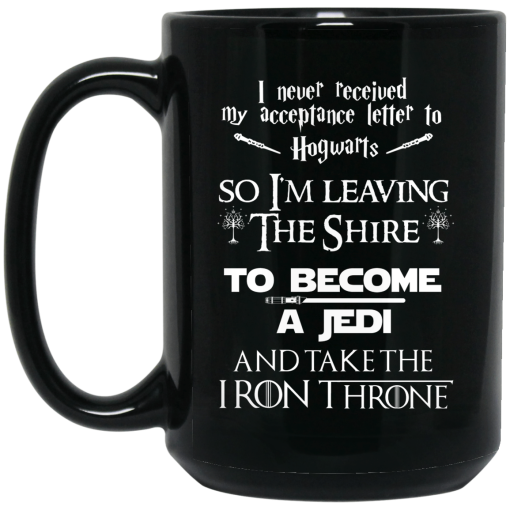 I Never Received My Acceptance Letter To Hogwarts So I’m Leaving The Shire To Become A Jedi And Take The Iron Throne Mug I Never Received My Acceptance Letter To Hogwarts So I’m Leaving The Shire To Become A Jedi And Take The Iron Throne Mug
