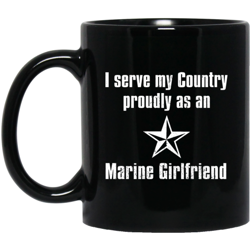 I Serve My Country Proudly As An Marine Girlfriend Mug I Serve My Country Proudly As An Marine Girlfriend Mug