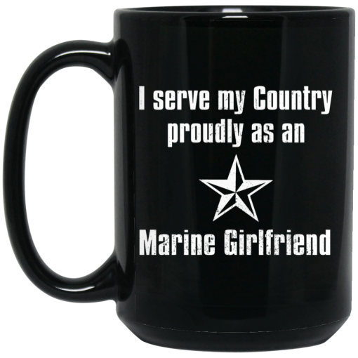 I Serve My Country Proudly As An Marine Girlfriend Mug I Serve My Country Proudly As An Marine Girlfriend Mug