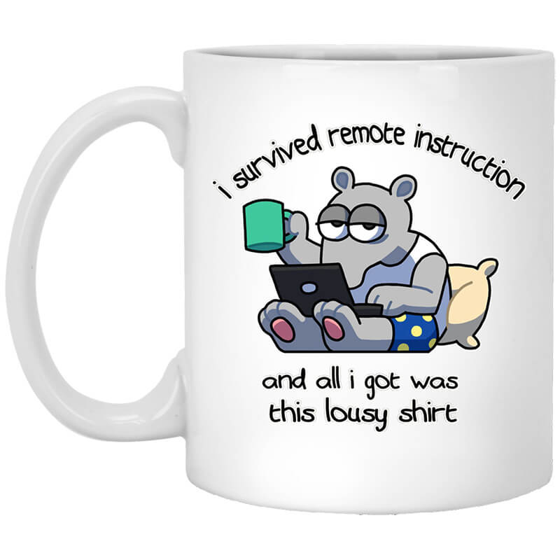 I Survived Remote Instruction And All I Got Was This Lousy Shirt Mug I Survived Remote Instruction And All I Got Was This Lousy Shirt Mug
