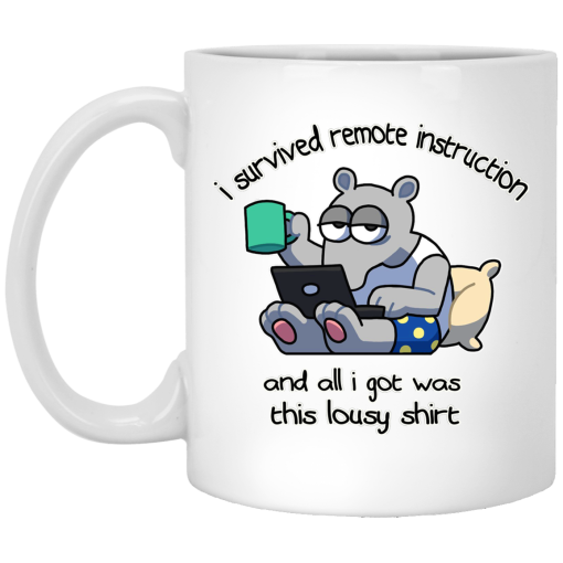 I Survived Remote Instruction And All I Got Was This Lousy Shirt Mug I Survived Remote Instruction And All I Got Was This Lousy Shirt Mug