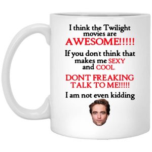 I Think The Twilight Movies Are Awesome Don’t Freaking Talk To Me I Am Not Even Kidding Mug