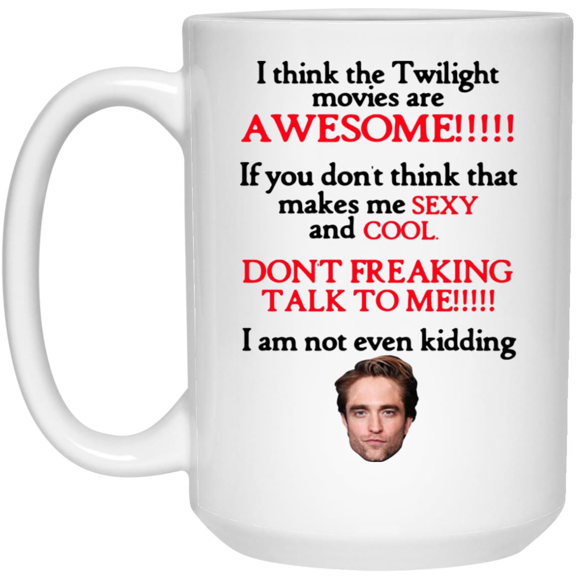 I Think The Twilight Movies Are Awesome Don't Freaking Talk To Me I Am Not Even Kidding Mug I Think The Twilight Movies Are Awesome Don't Freaking Talk To Me I Am Not Even Kidding Mug