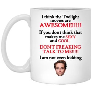 I Think The Twilight Movies Are Awesome Dont Freaking Talk To Me I Am Not Even Kidding Mug 3