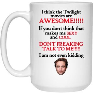 I Think The Twilight Movies Are Awesome Dont Freaking Talk To Me I Am Not Even Kidding Mug 4