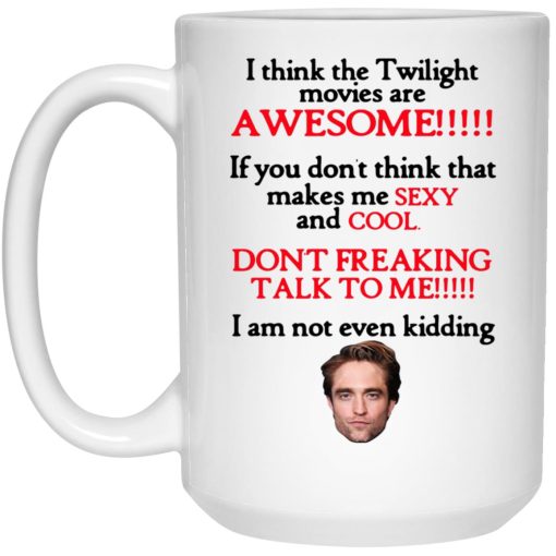 I Think The Twilight Movies Are Awesome Don't Freaking Talk To Me I Am Not Even Kidding Mug I Think The Twilight Movies Are Awesome Don't Freaking Talk To Me I Am Not Even Kidding Mug