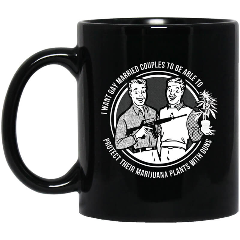 I Want Gay Married Couples To Be Able To Protect Their Marijuana Plants With Guns Mug I Want Gay Married Couples To Be Able To Protect Their Marijuana Plants With Guns Mug