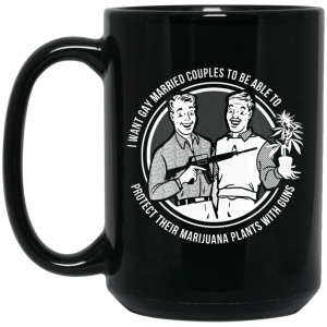 I Want Gay Married Couples To Be Able To Protect Their Marijuana Plants With Guns Mug